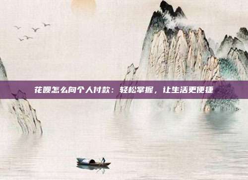 花呗怎么向个人付款:轻松掌握,让生活更便捷
