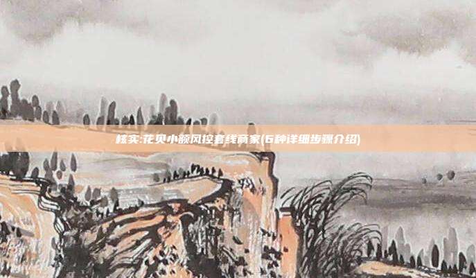 核实:花贝小额风控套线商家(6种详细步骤介绍)