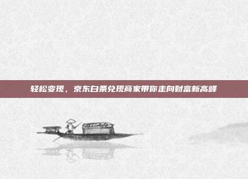 轻松变现,京东白条兑现商家带你走向财富新高峰