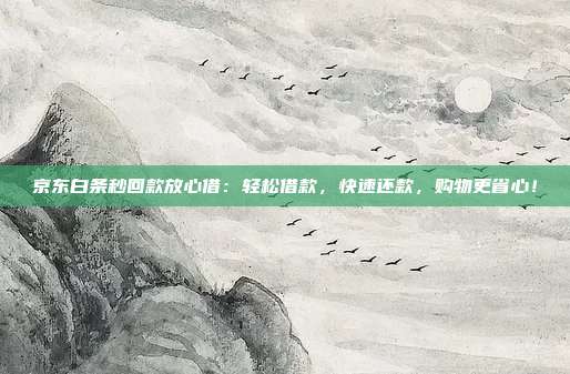 京东白条秒回款放心借:轻松借款,快速还款,购物更省心!
