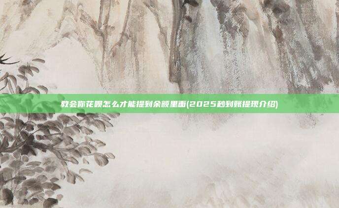 教会你花呗怎么才能提到余额里面(2025秒到账提现介绍)