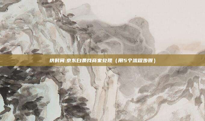 挤时间:京东白条找商家兑现(用5个流程步骤)