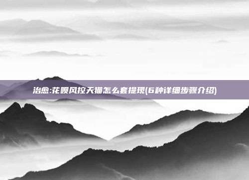 治愈:花呗风控天猫怎么套提现(6种详细步骤介绍)