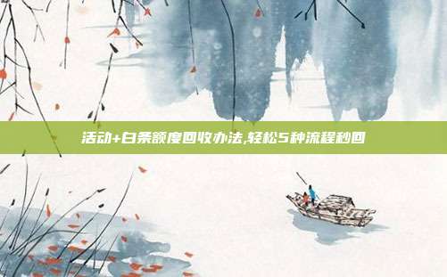 活动+白条额度回收办法,轻松5种流程秒回