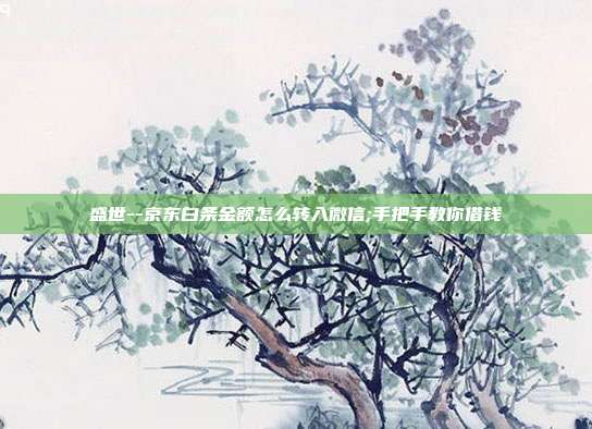 盛世--京东白条金额怎么转入微信;手把手教你借钱