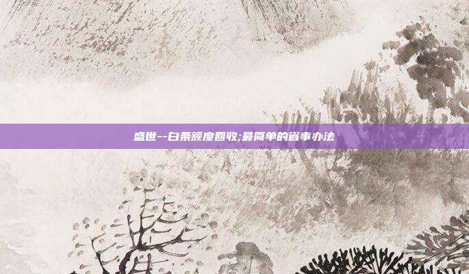 盛世--白条额度回收;最简单的省事办法