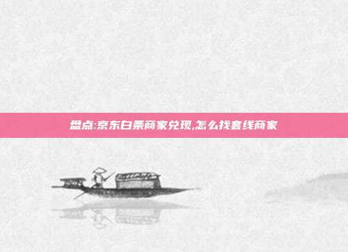 盘点:京东白条商家兑现,怎么找套线商家