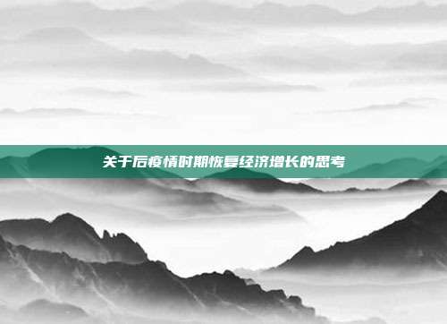 关于后疫情时期恢复经济增长的思考