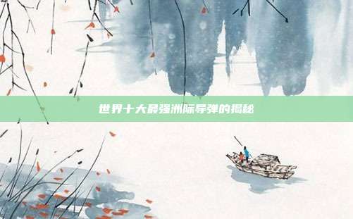 世界十大最强洲际导弹的揭秘