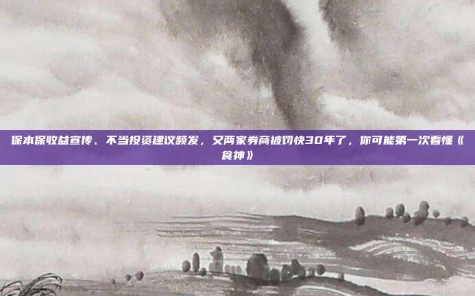 保本保收益宣传、不当投资建议频发,又两家券商被罚快30年了,你可能第一次看懂《食神》