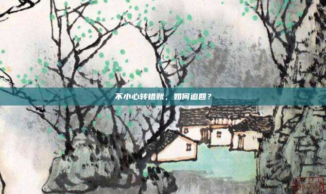 不小心转错账,如何追回?