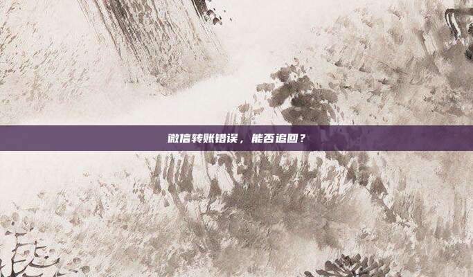 微信转账错误,能否追回?