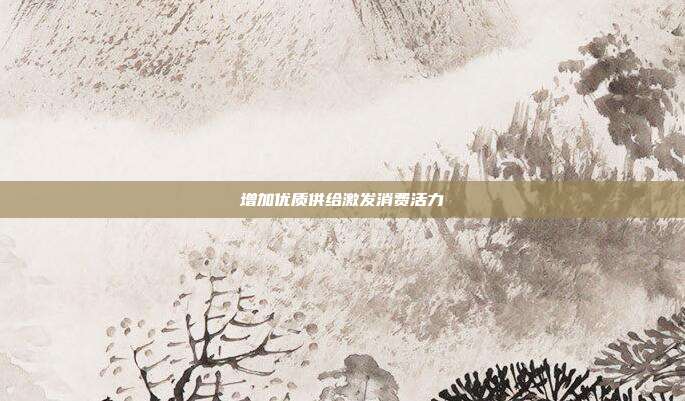 增加优质供给激发消费活力