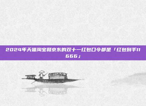 2024年天猫淘宝和京东的双十一红包口令都是「红包到手11666」