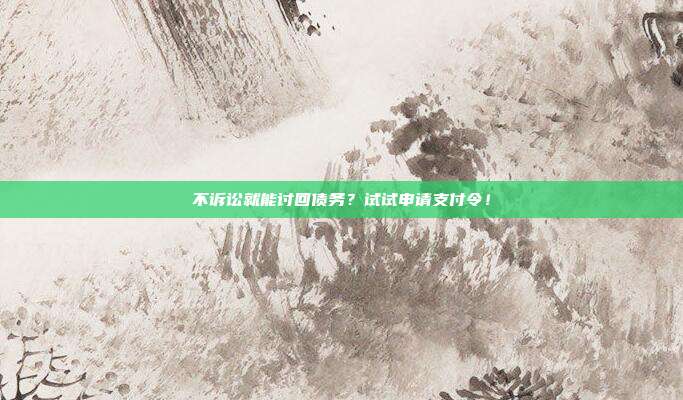 不诉讼就能讨回债务?试试申请支付令!