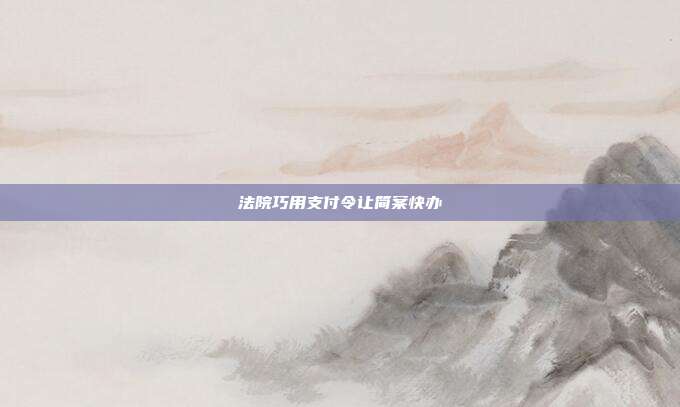 法院巧用支付令让简案快办