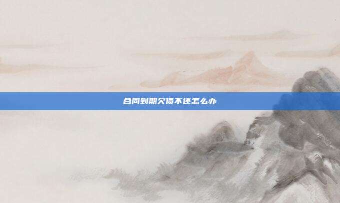 合同到期欠债不还怎么办